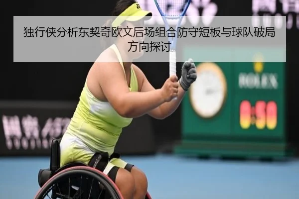 独行侠分析东契奇欧文后场组合防守短板与球队破局方向探讨