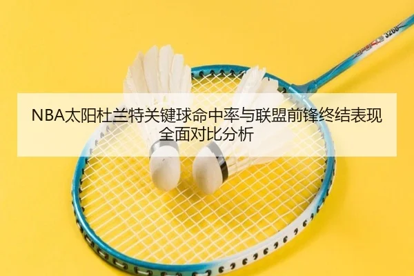 NBA太阳杜兰特关键球命中率与联盟前锋终结表现全面对比分析