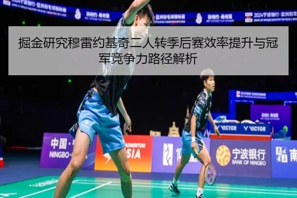 掘金研究穆雷约基奇二人转季后赛效率提升与冠军竞争力路径解析
