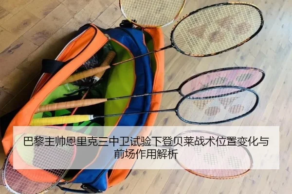 巴黎主帅恩里克三中卫试验下登贝莱战术位置变化与前场作用解析