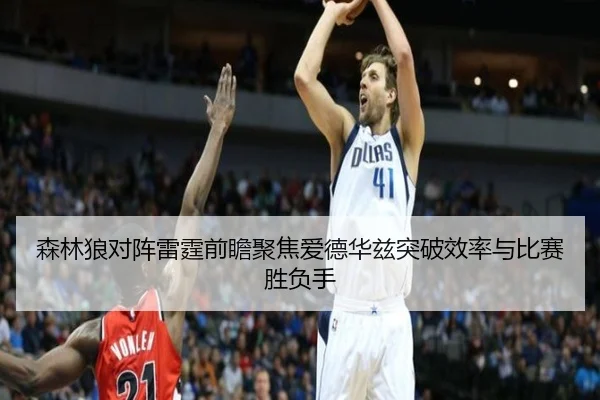 森林狼对阵雷霆前瞻聚焦爱德华兹突破效率与比赛胜负手